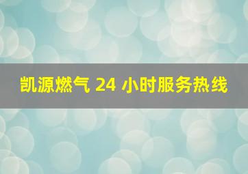 凯源燃气 24 小时服务热线